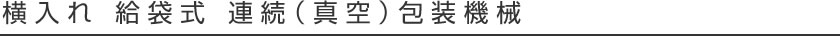 横入れ 給袋式 連続真空包装機械